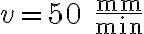 v=50\;\dfrac{\textrm{mm}}{\textrm{min}}